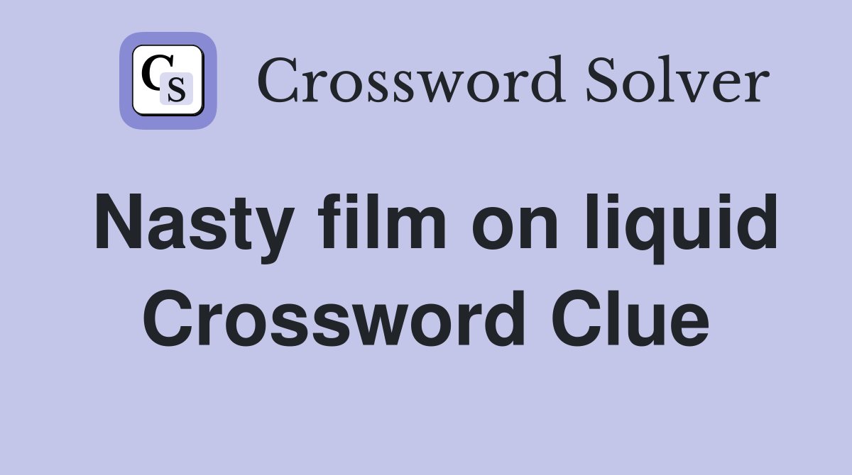 Nasty film on liquid Crossword Clue
