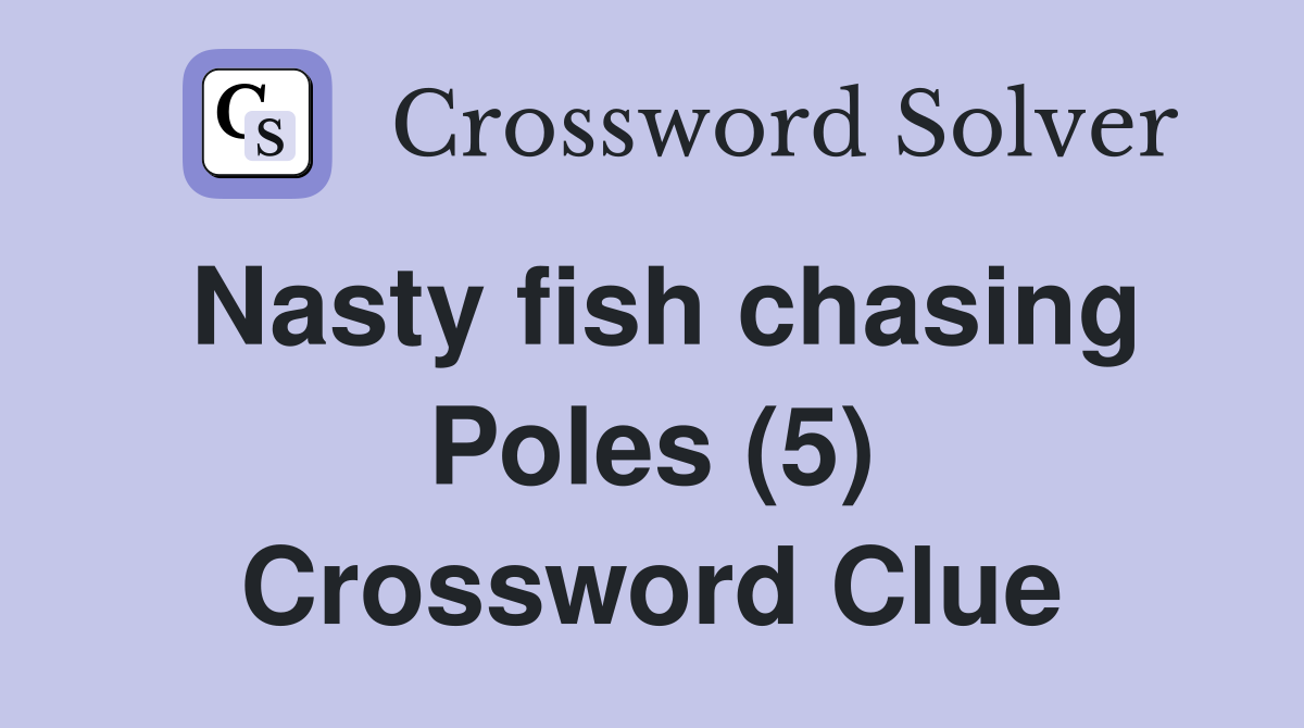 Nasty fish chasing Poles (5) Crossword Clue