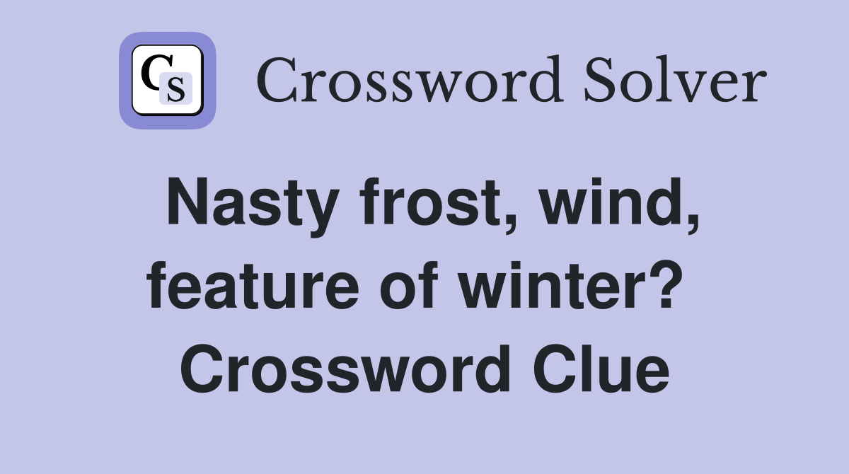 Nasty frost, wind, feature of winter?  Crossword Clue