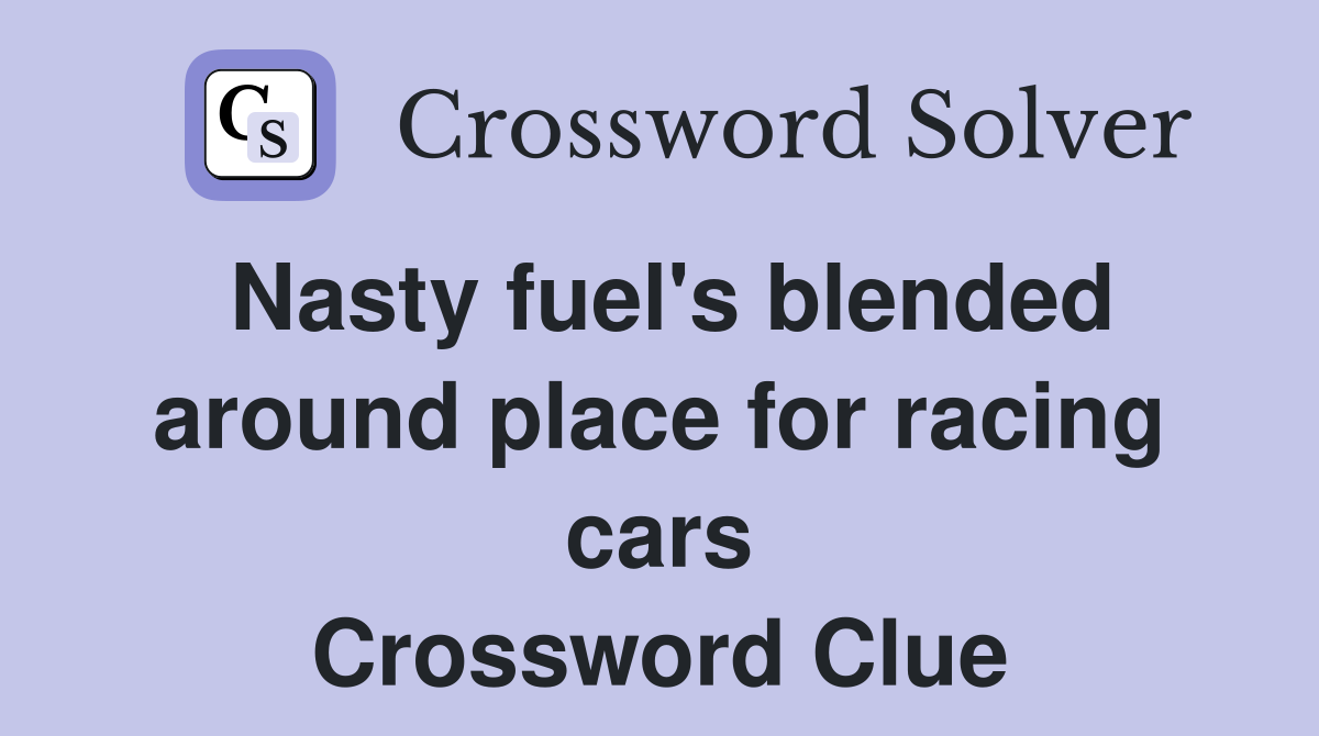 Nasty fuel's blended around place for racing cars Crossword Clue