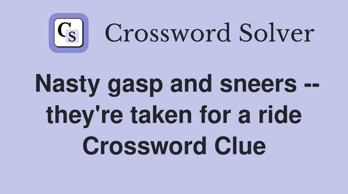 Nasty gasp and sneers -- they're taken for a ride Crossword Clue