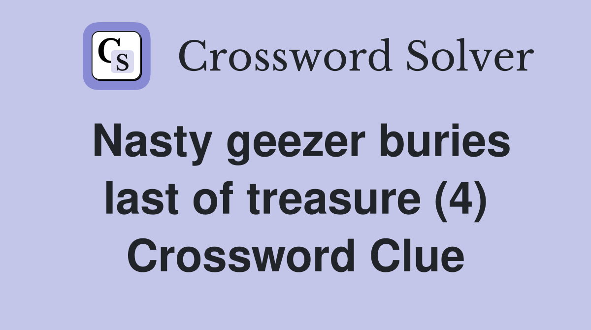 Nasty geezer buries last of treasure (4) Crossword Clue
