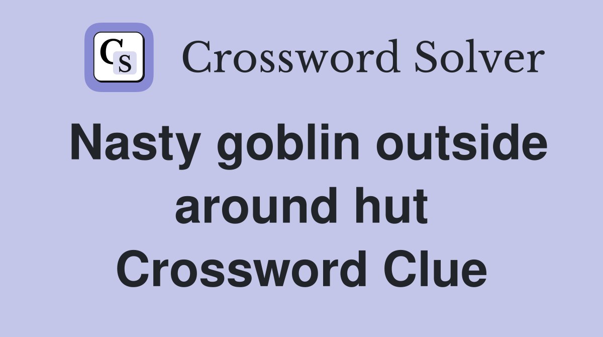 Nasty goblin outside around hut Crossword Clue