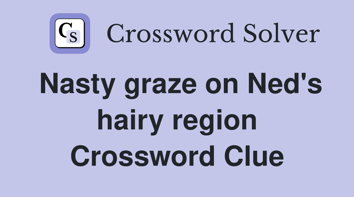 Nasty graze on Ned's hairy region Crossword Clue