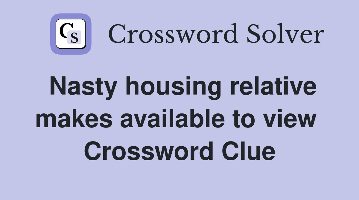 Nasty housing relative makes available to view  Crossword Clue