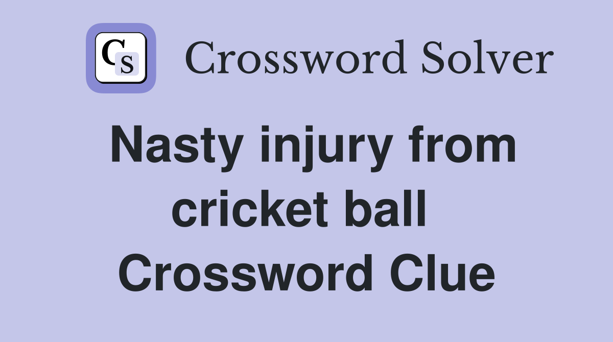 Nasty injury from cricket ball  Crossword Clue