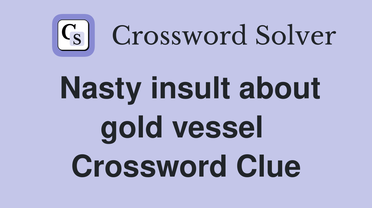 Nasty insult about gold vessel  Crossword Clue