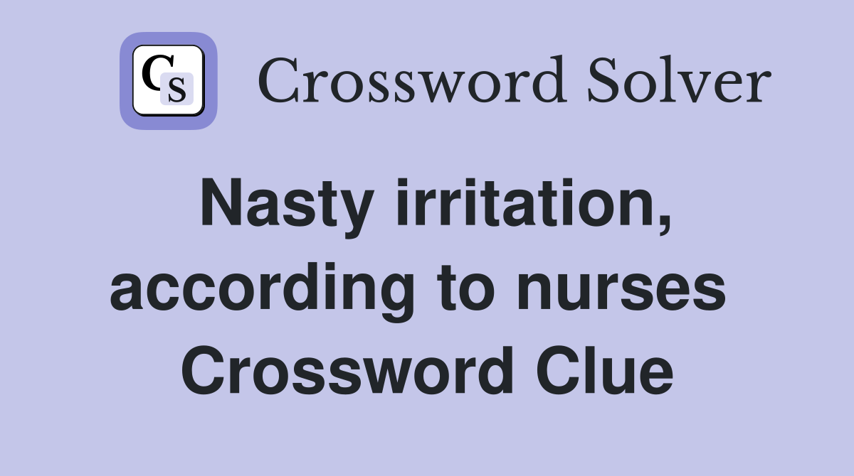 Nasty irritation, according to nurses  Crossword Clue