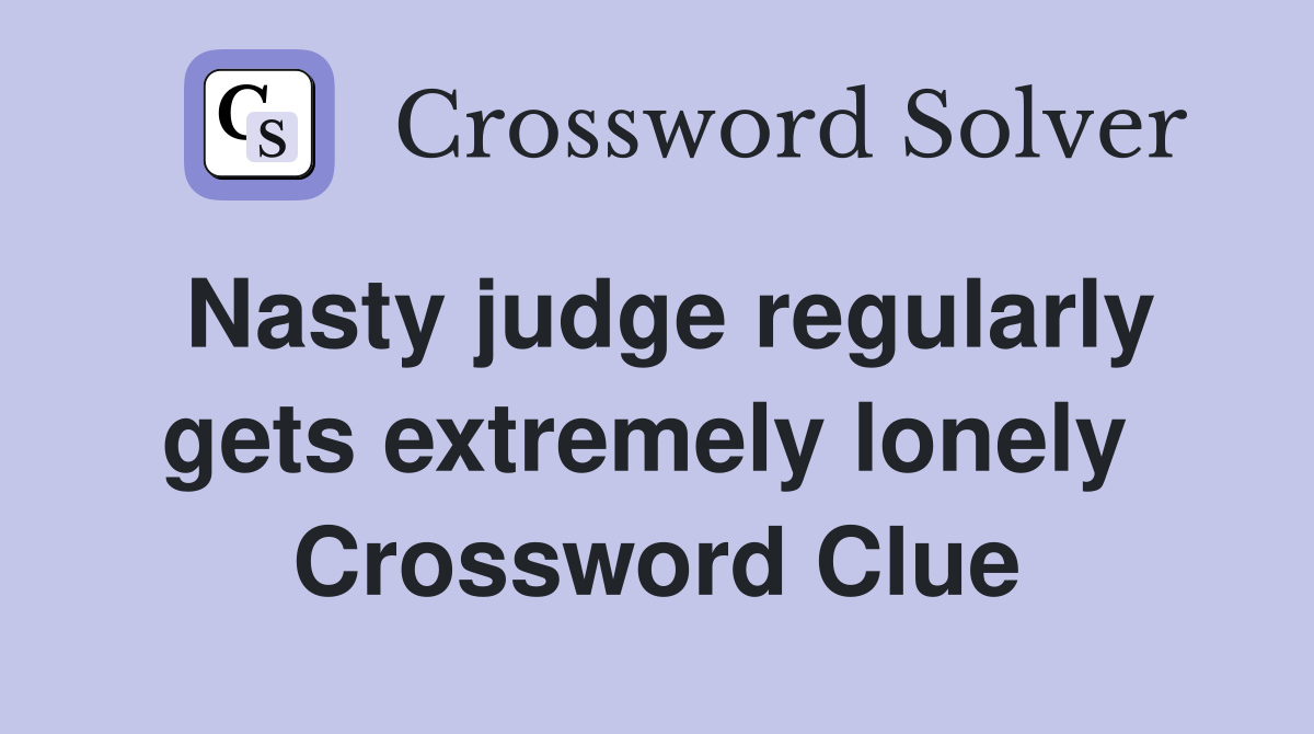 Nasty judge regularly gets extremely lonely  Crossword Clue
