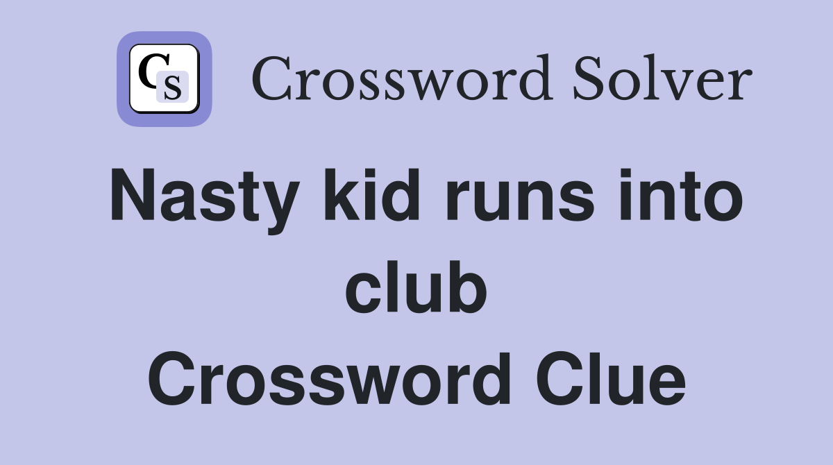 Nasty kid runs into club Crossword Clue