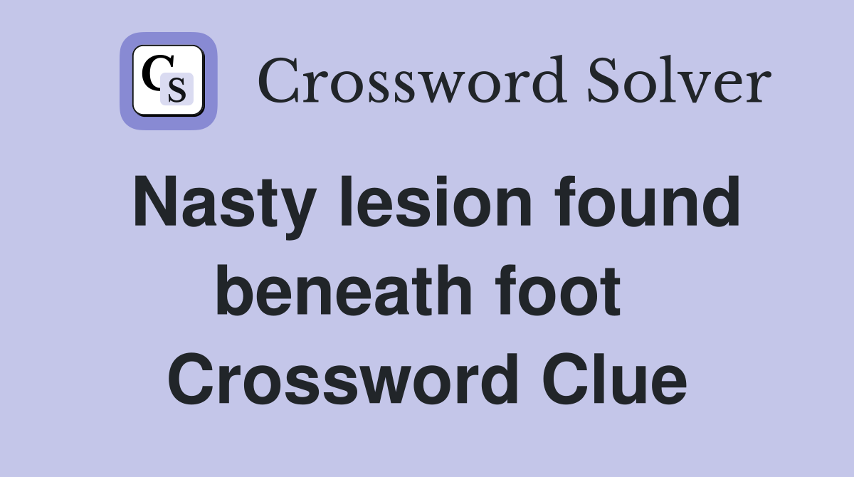 Nasty lesion found beneath foot  Crossword Clue