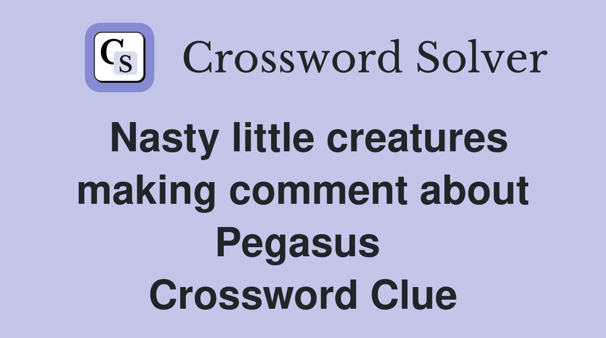 Nasty little creatures making comment about Pegasus  Crossword Clue