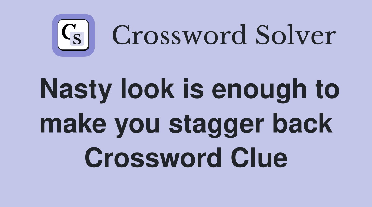 Nasty look is enough to make you stagger back Crossword Clue