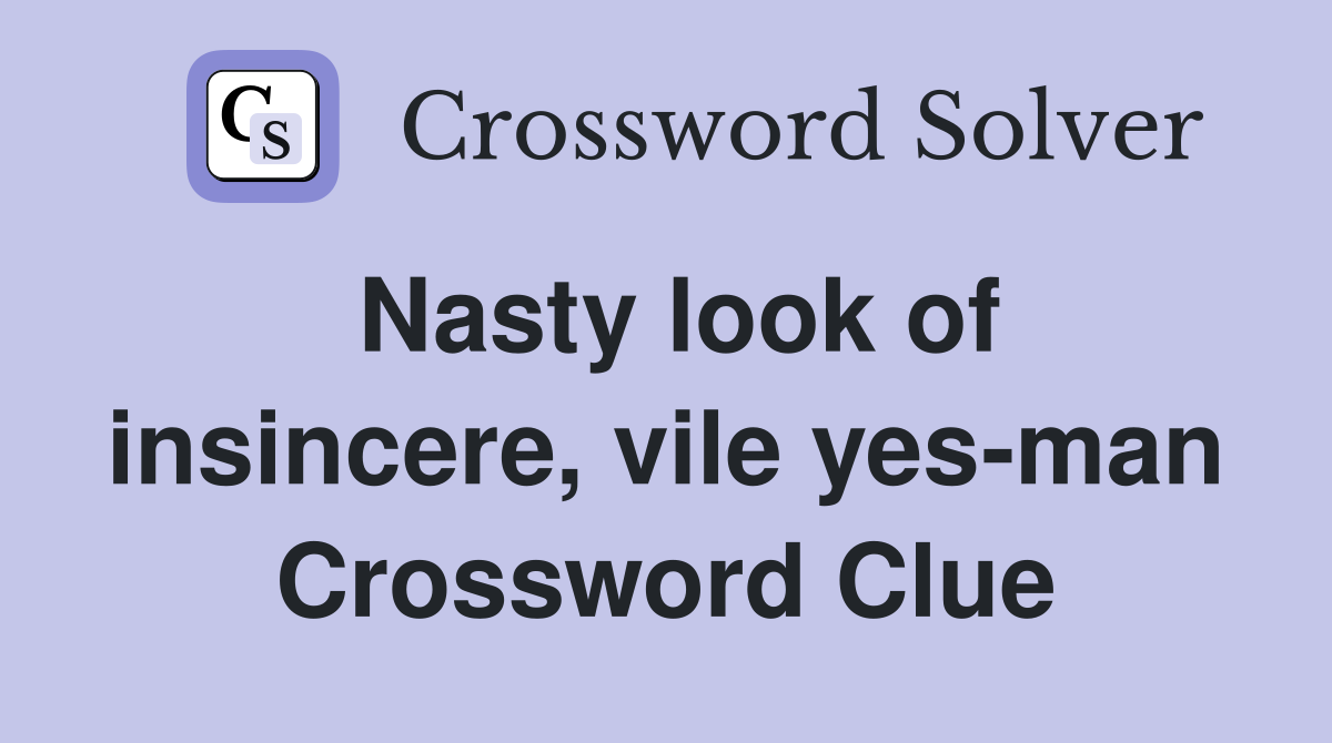 Nasty look of insincere, vile yes-man Crossword Clue