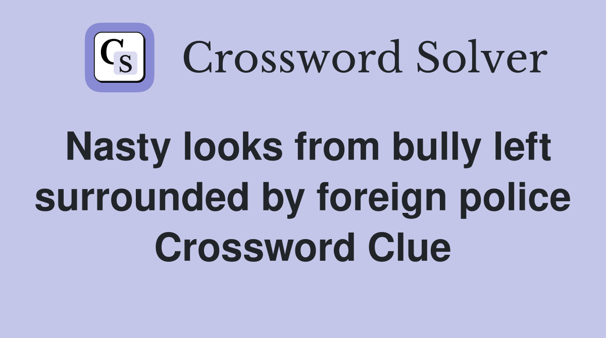 Nasty looks from bully left surrounded by foreign police Crossword Clue