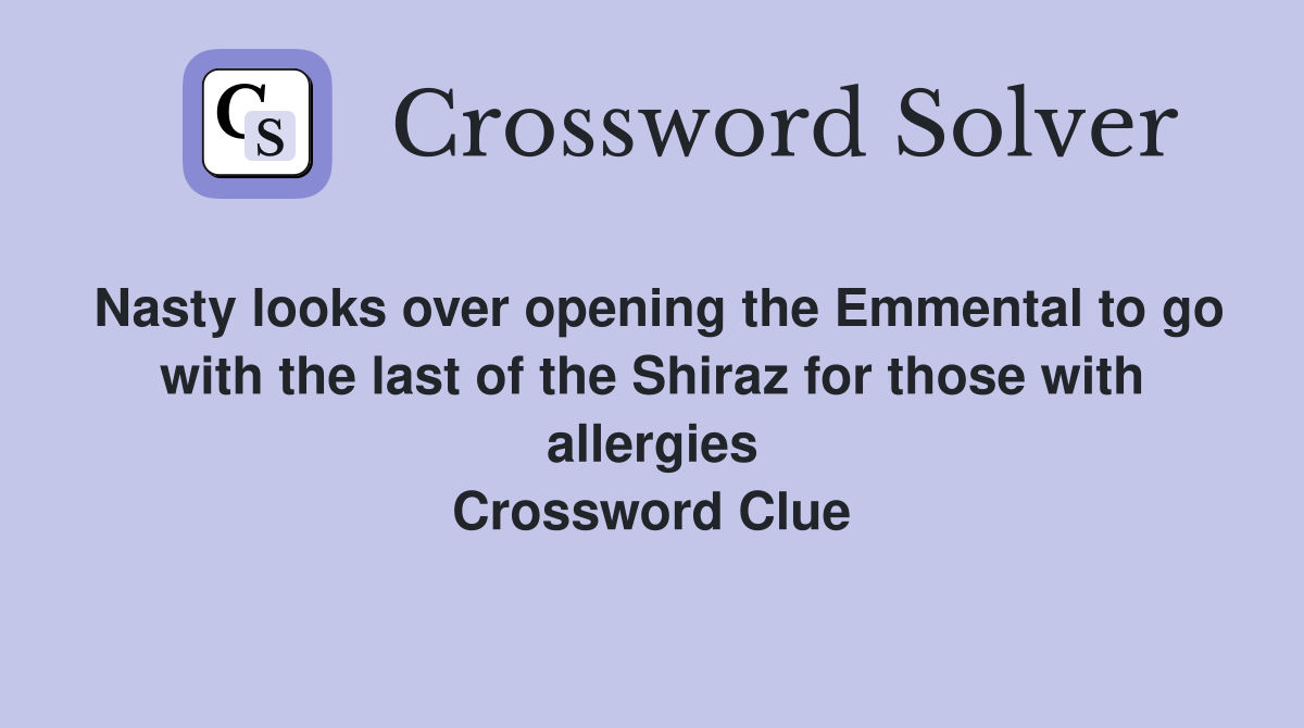 Nasty looks over opening the Emmental to go with the last of the Shiraz for those with allergies Crossword Clue