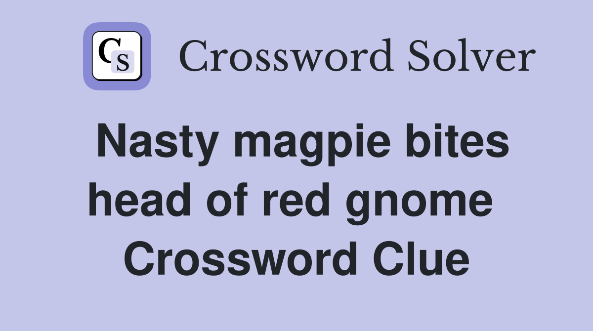 Nasty magpie bites head of red gnome  Crossword Clue