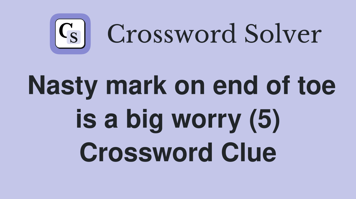 Nasty mark on end of toe is a big worry (5) Crossword Clue