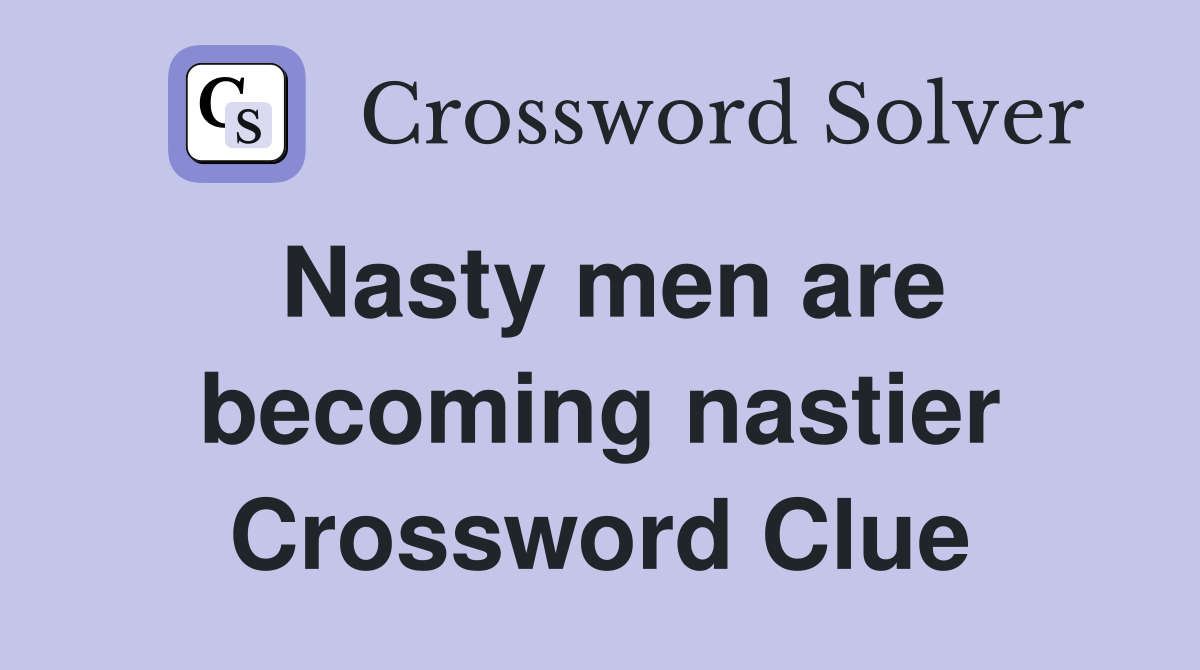 Nasty men are becoming nastier Crossword Clue