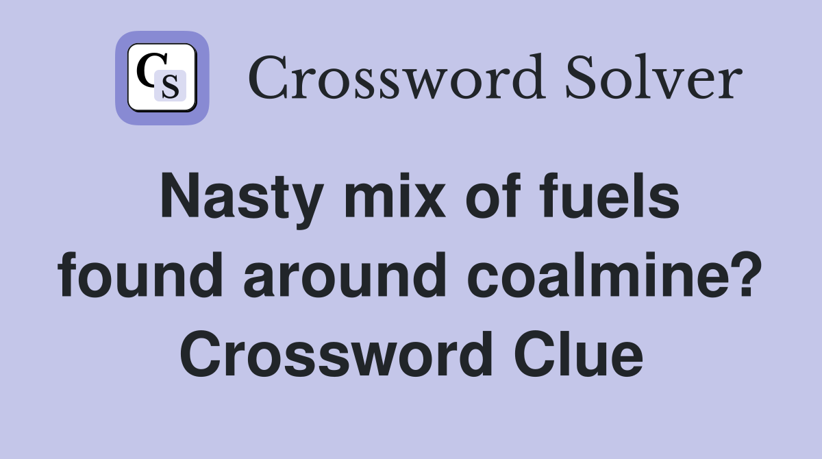 Nasty mix of fuels found around coalmine? Crossword Clue