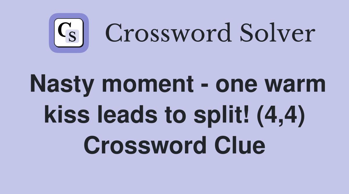 Nasty moment - one warm kiss leads to split! (4,4) Crossword Clue