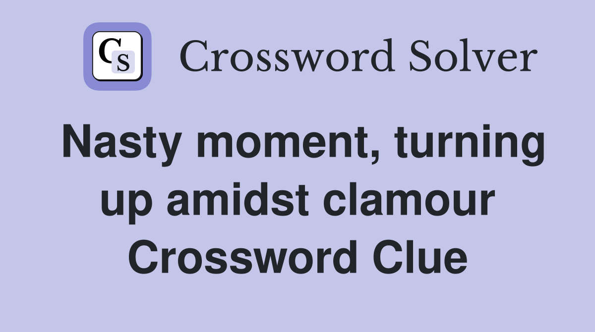 Nasty moment, turning up amidst clamour Crossword Clue