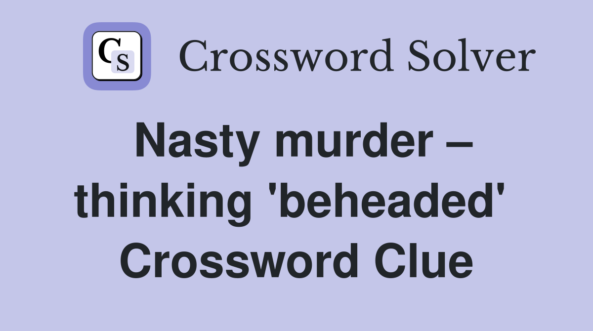 Nasty murder – thinking 'beheaded'  Crossword Clue