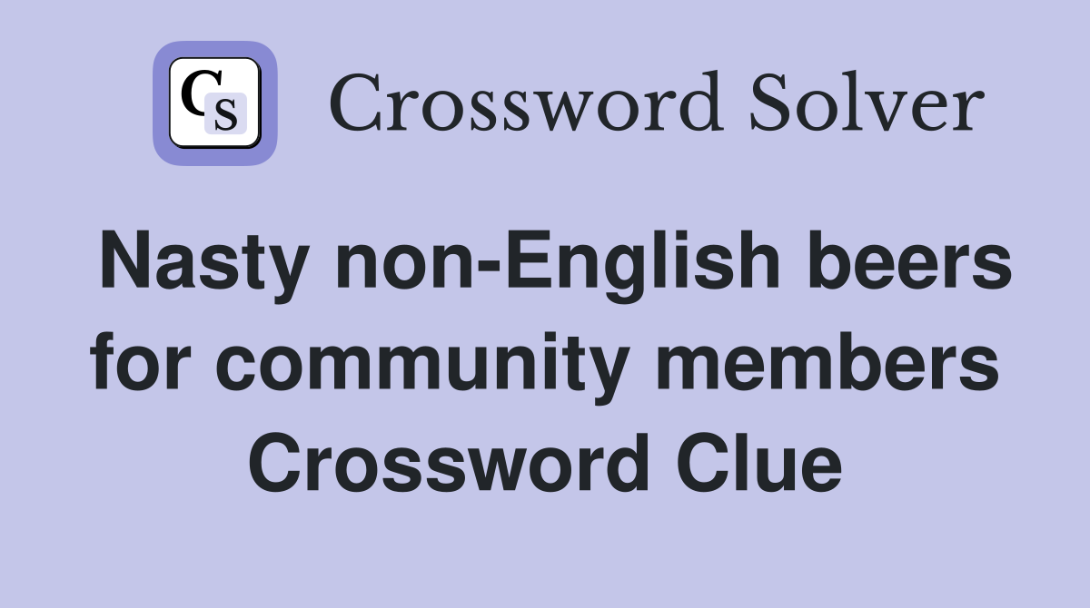 Nasty non-English beers for community members Crossword Clue