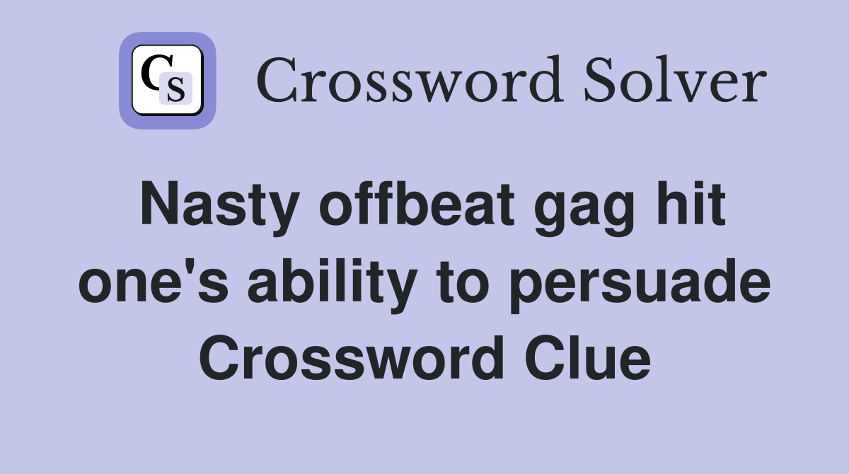 Nasty offbeat gag hit one's ability to persuade Crossword Clue