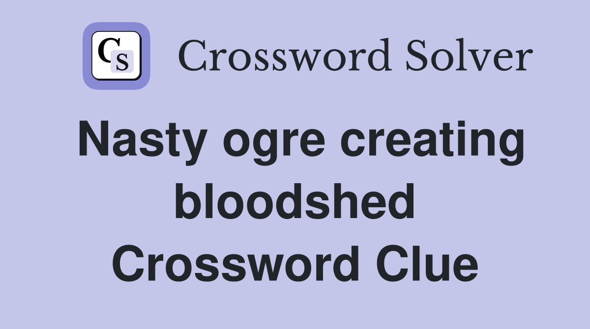 Nasty ogre creating bloodshed Crossword Clue
