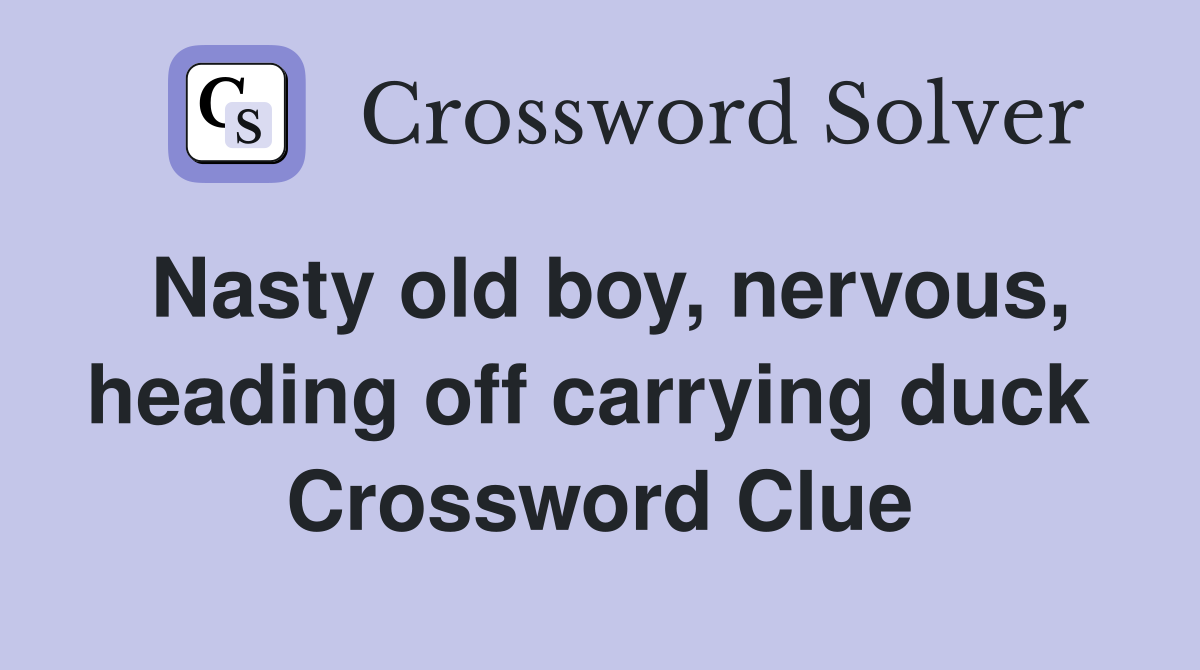 Nasty old boy, nervous, heading off carrying duck  Crossword Clue