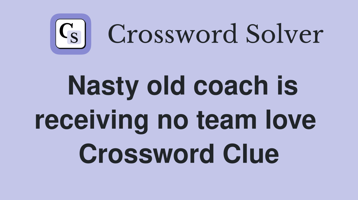 Nasty old coach is receiving no team love  Crossword Clue