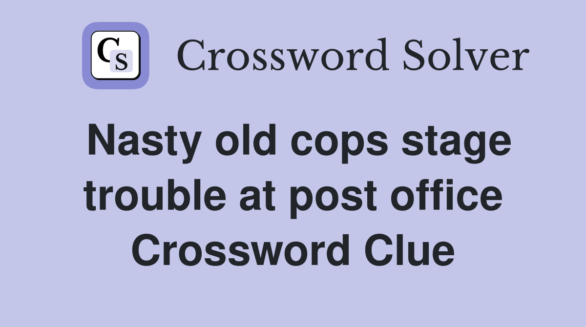 Nasty old cops stage trouble at post office Crossword Clue