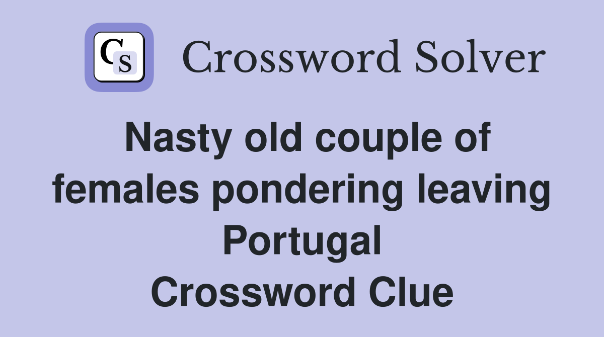 Nasty old couple of females pondering leaving Portugal Crossword Clue