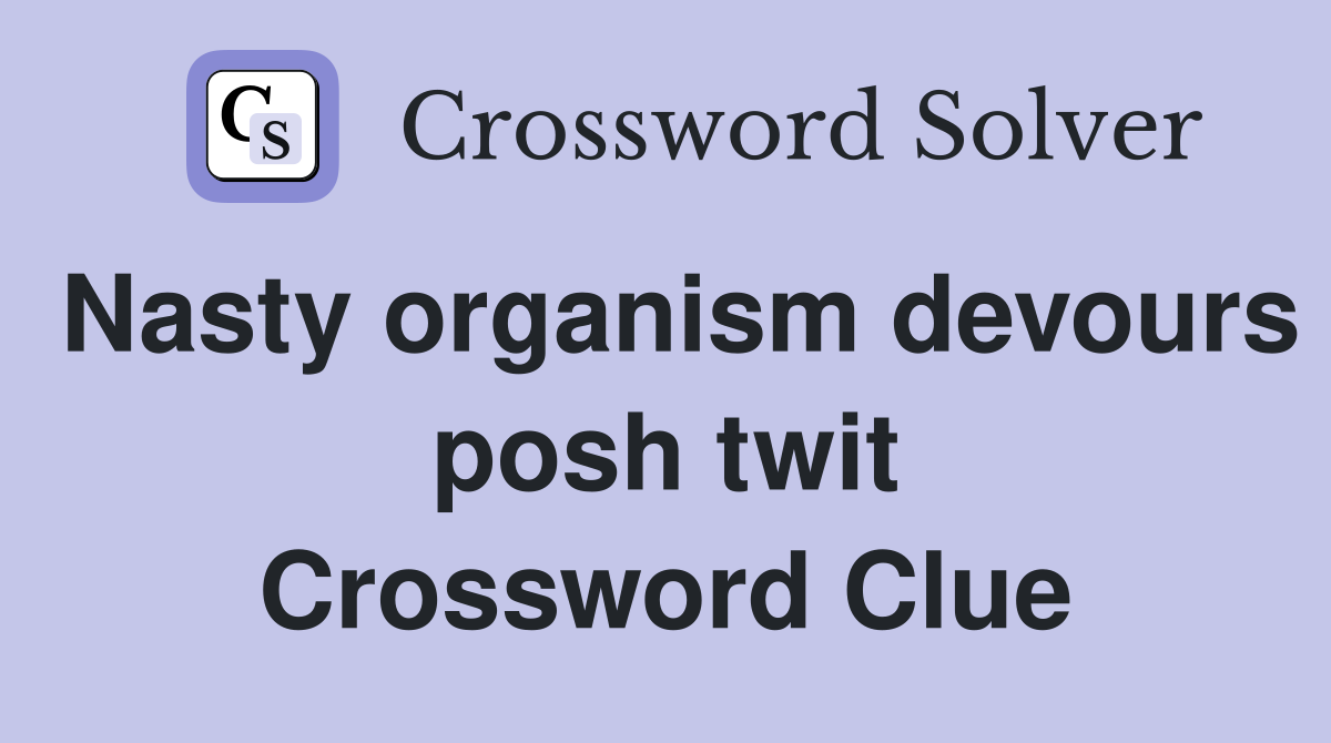 Nasty organism devours posh twit Crossword Clue