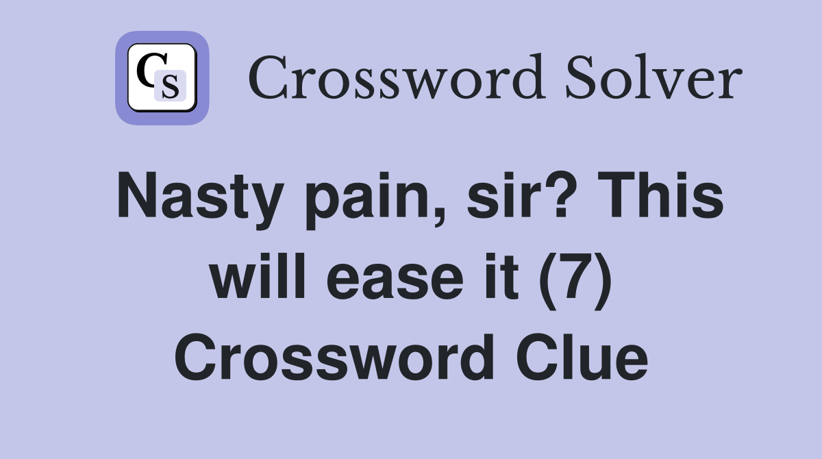 Nasty pain, sir? This will ease it (7) Crossword Clue