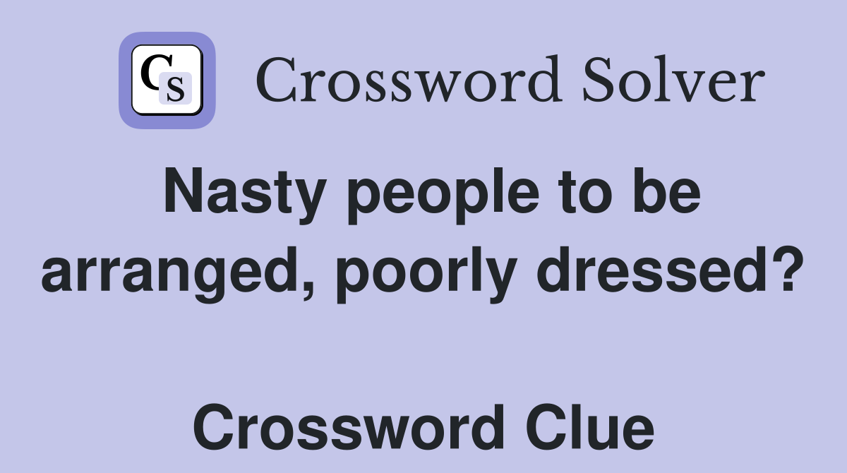 Nasty people to be arranged, poorly dressed?  Crossword Clue