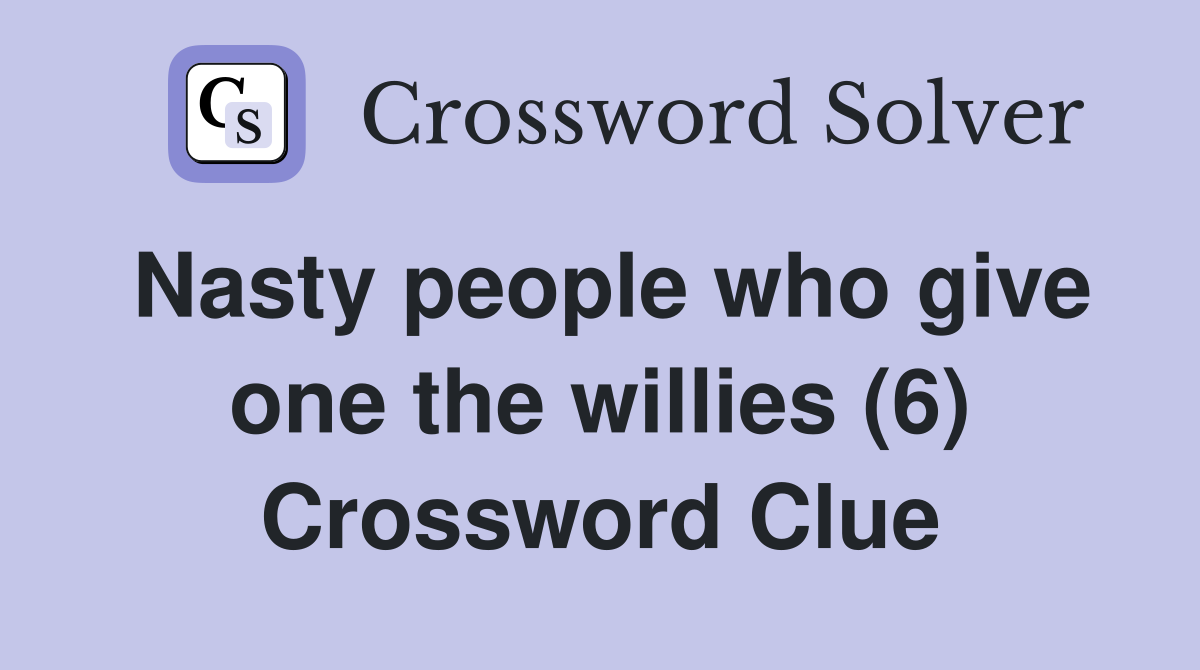 Nasty people who give one the willies (6) Crossword Clue