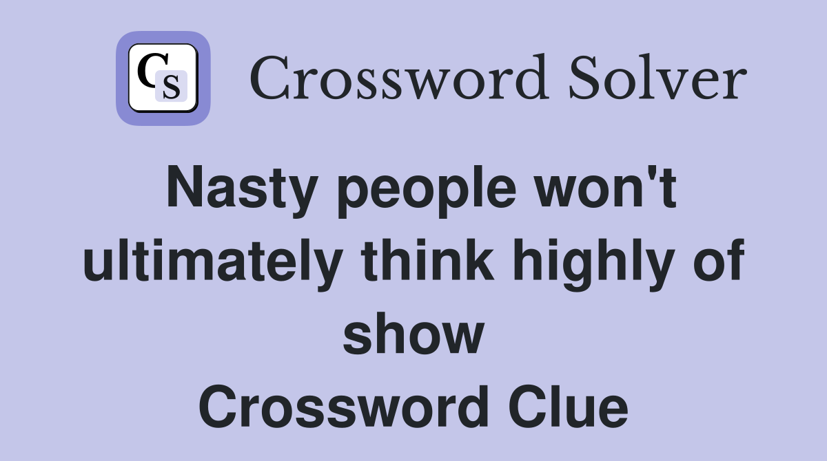 Nasty people won't ultimately think highly of show Crossword Clue