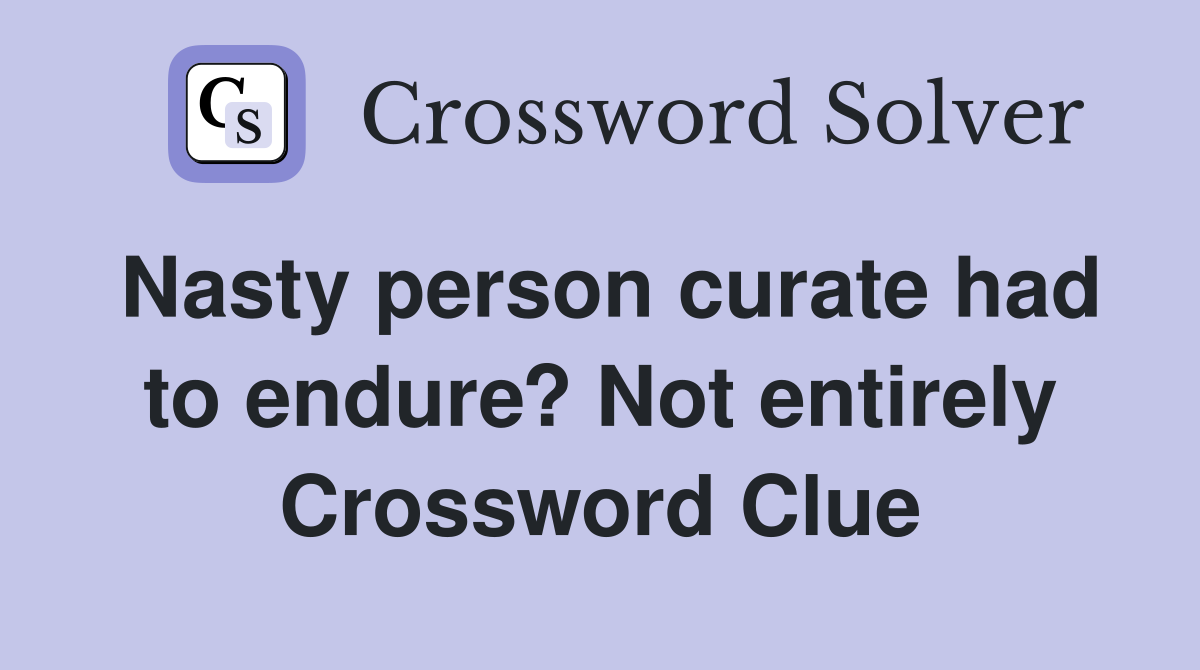 Nasty person curate had to endure? Not entirely Crossword Clue