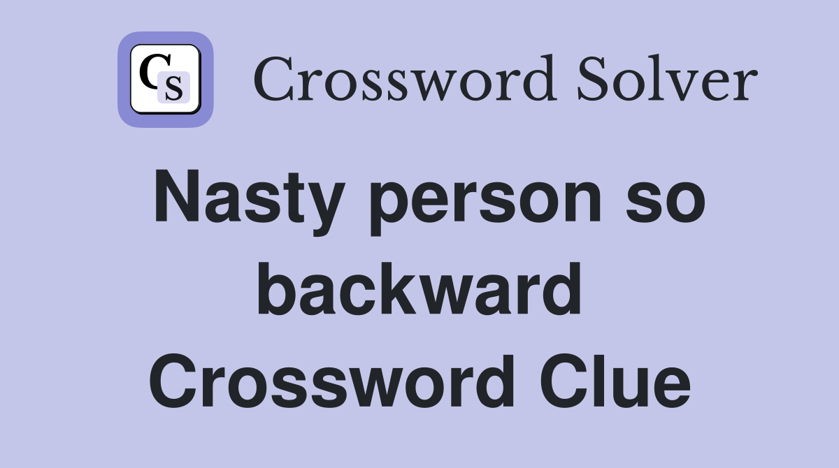 Nasty person so backward Crossword Clue