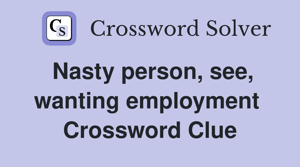 Nasty person, see, wanting employment  Crossword Clue