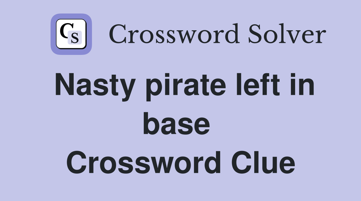 Nasty pirate left in base  Crossword Clue
