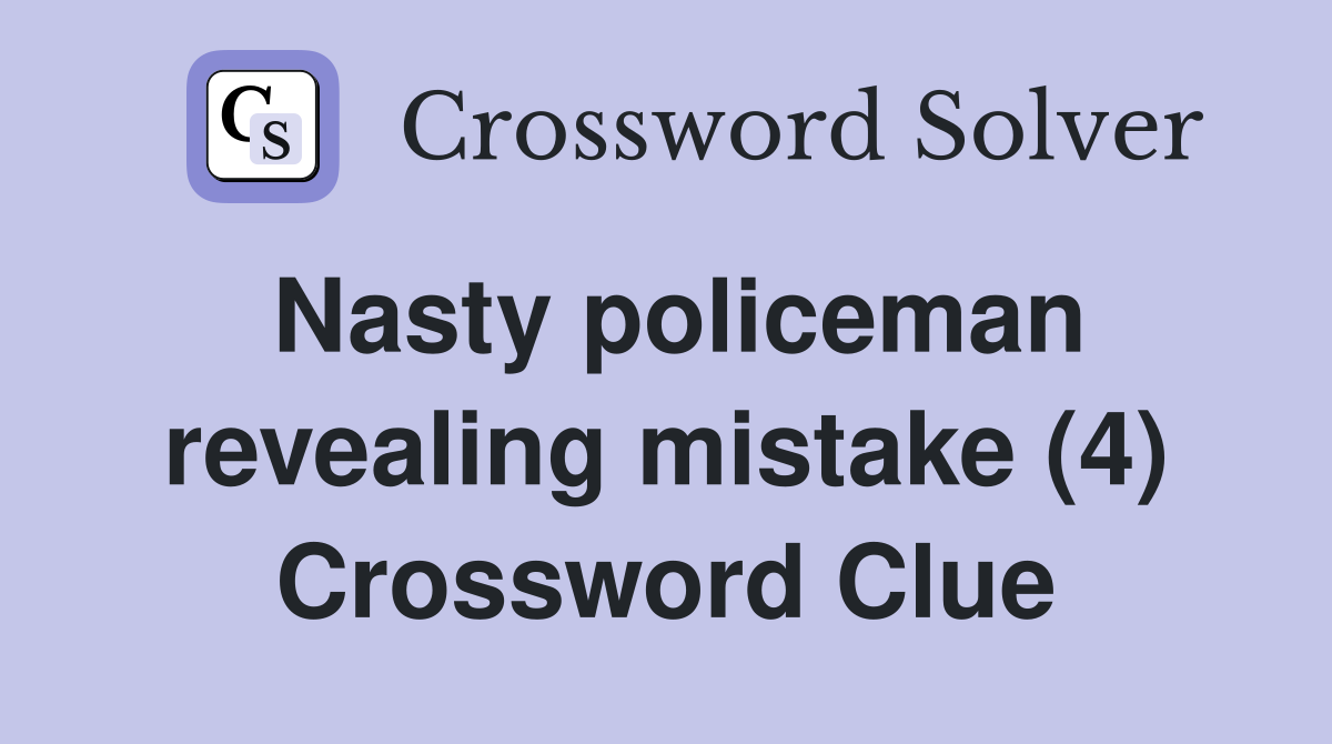 Nasty policeman revealing mistake (4) Crossword Clue