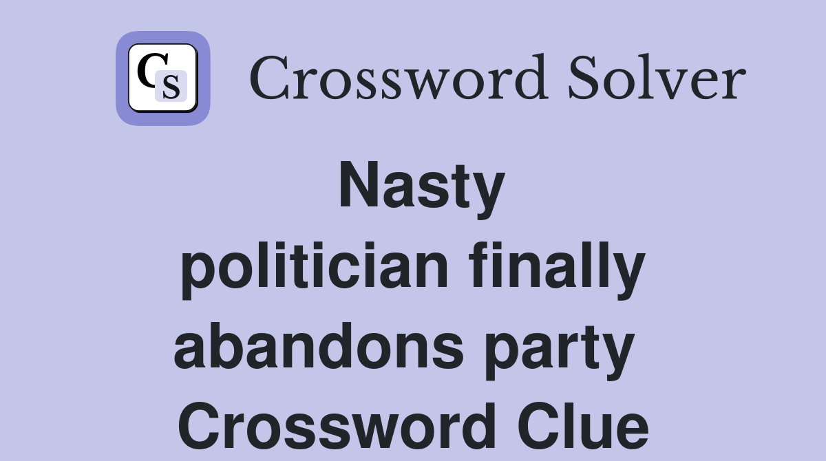 Nasty politician finally abandons party  Crossword Clue