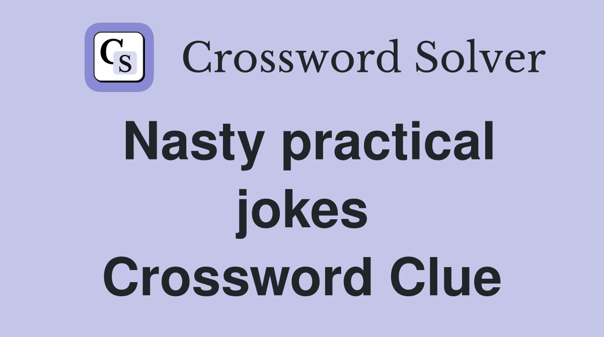 Nasty practical jokes Crossword Clue