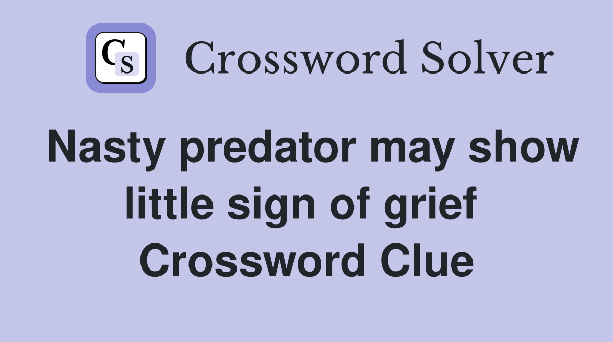Nasty predator may show little sign of grief  Crossword Clue