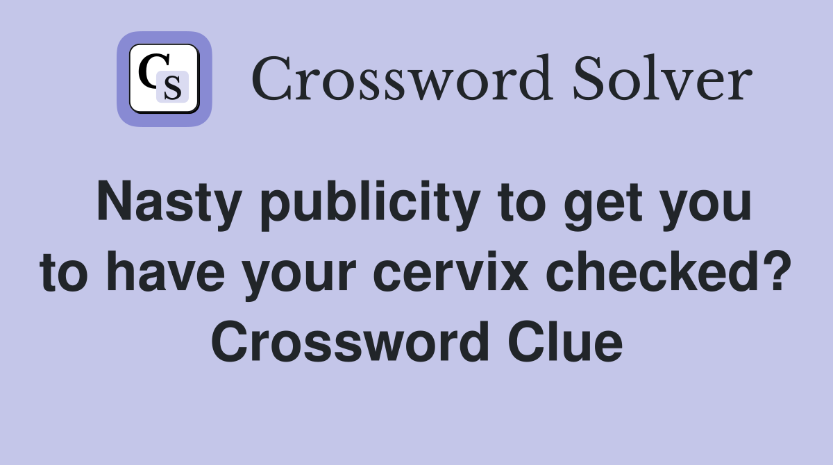 Nasty publicity to get you to have your cervix checked? Crossword Clue