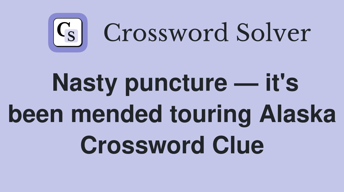 Nasty puncture — it's been mended touring Alaska Crossword Clue