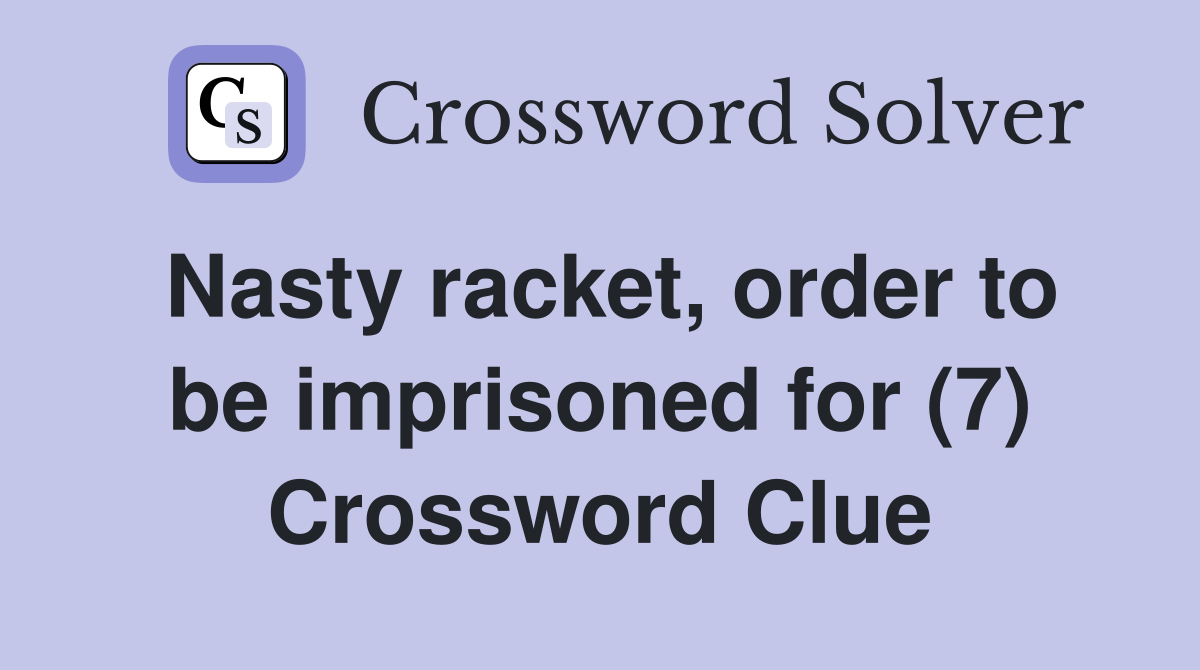 Nasty racket, order to be imprisoned for (7) Crossword Clue